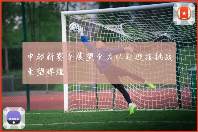 中超新赛季展望全力以赴迎接挑战重塑辉煌