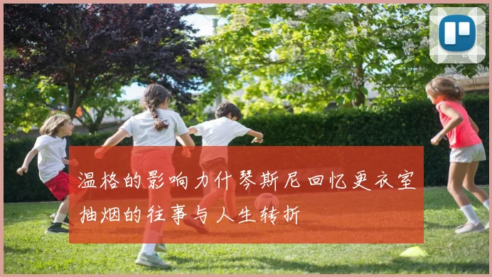 温格的影响力什琴斯尼回忆更衣室抽烟的往事与人生转折