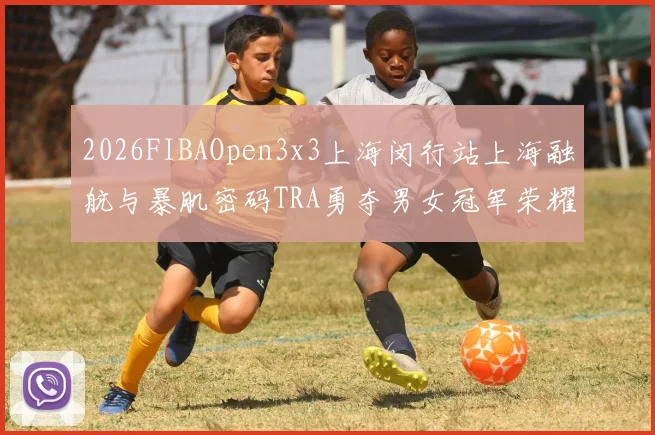 2026FIBAOpen3x3上海闵行站上海融航与暴肌密码TRA勇夺男女冠军荣耀