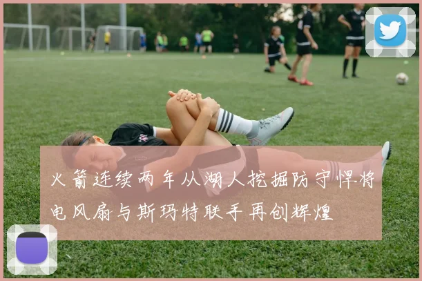 火箭连续两年从湖人挖掘防守悍将电风扇与斯玛特联手再创辉煌