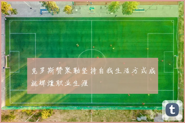 克罗斯赞聚勒坚持自我生活方式成就辉煌职业生涯